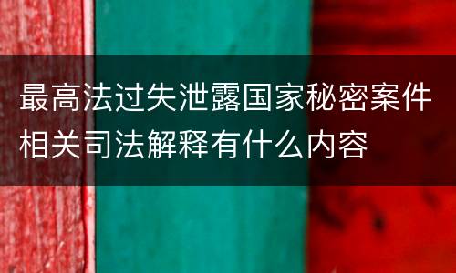 最高法过失泄露国家秘密案件相关司法解释有什么内容