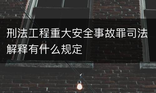 刑法工程重大安全事故罪司法解释有什么规定