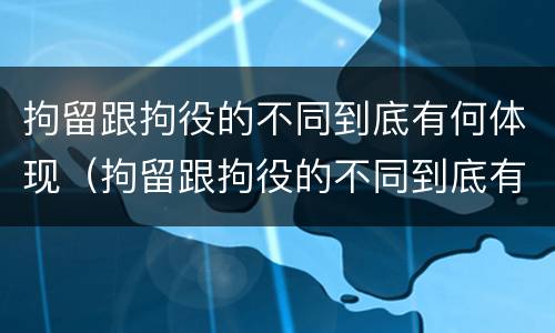 拘留跟拘役的不同到底有何体现（拘留跟拘役的不同到底有何体现和影响）