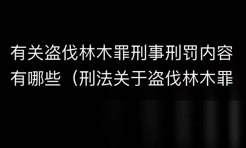 有关盗伐林木罪刑事刑罚内容有哪些（刑法关于盗伐林木罪）