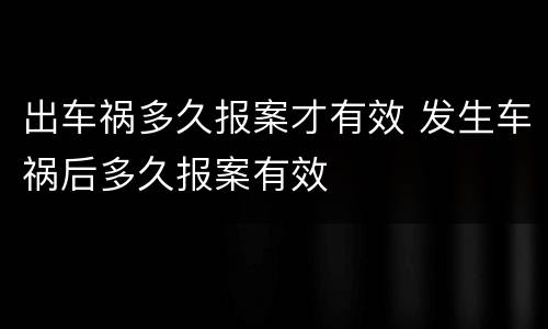 出车祸多久报案才有效 发生车祸后多久报案有效