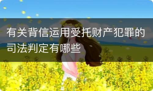 有关背信运用受托财产犯罪的司法判定有哪些