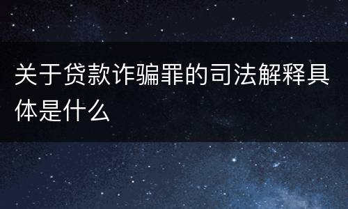 关于贷款诈骗罪的司法解释具体是什么