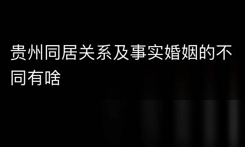贵州同居关系及事实婚姻的不同有啥