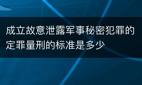 成立故意泄露军事秘密犯罪的定罪量刑的标准是多少