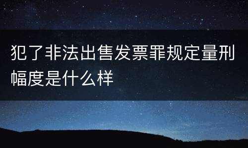 犯了非法出售发票罪规定量刑幅度是什么样