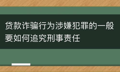 贷款诈骗行为涉嫌犯罪的一般要如何追究刑事责任
