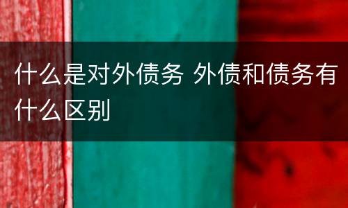 什么是对外债务 外债和债务有什么区别