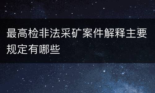 最高检非法采矿案件解释主要规定有哪些