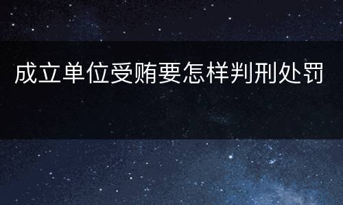 成立单位受贿要怎样判刑处罚