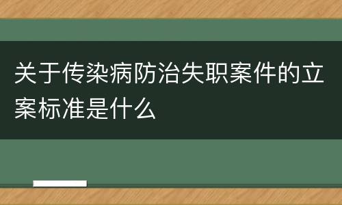 关于传染病防治失职案件的立案标准是什么