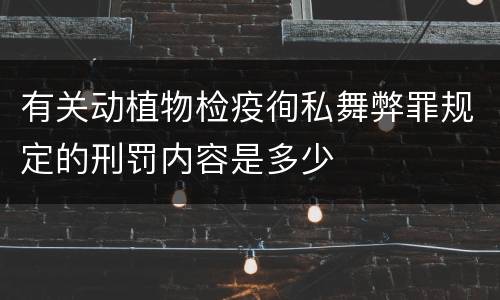 有关动植物检疫徇私舞弊罪规定的刑罚内容是多少