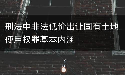 刑法中非法低价出让国有土地使用权罪基本内涵