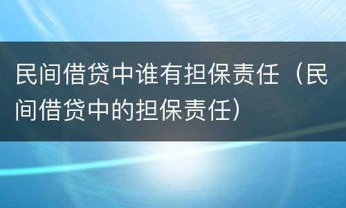 民间借贷中谁有担保责任（民间借贷中的担保责任）