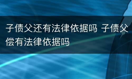 子债父还有法律依据吗 子债父偿有法律依据吗