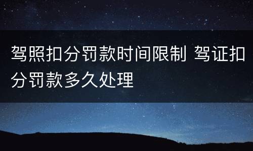 驾照扣分罚款时间限制 驾证扣分罚款多久处理