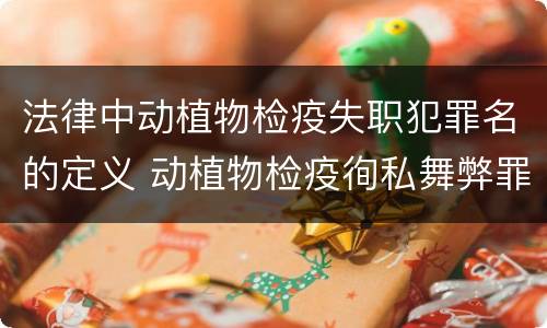 法律中动植物检疫失职犯罪名的定义 动植物检疫徇私舞弊罪与动植物检疫失职罪的区别在于