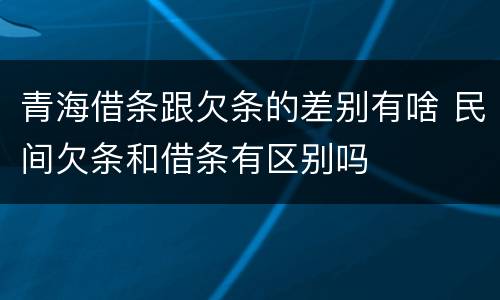 青海借条跟欠条的差别有啥 民间欠条和借条有区别吗
