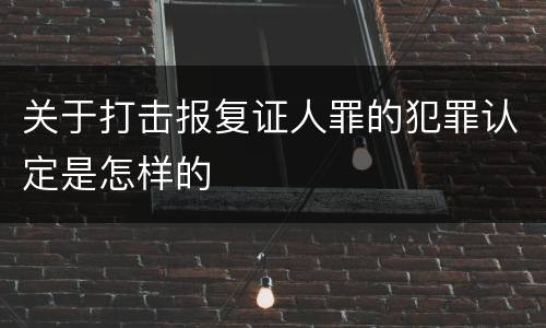 关于打击报复证人罪的犯罪认定是怎样的