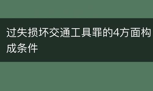 过失损坏交通工具罪的4方面构成条件