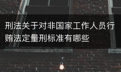 刑法关于对非国家工作人员行贿法定量刑标准有哪些