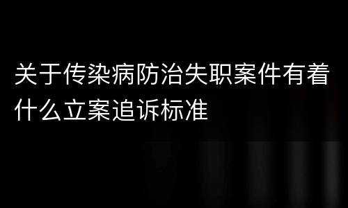 关于传染病防治失职案件有着什么立案追诉标准
