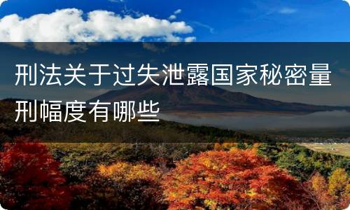刑法关于过失泄露国家秘密量刑幅度有哪些
