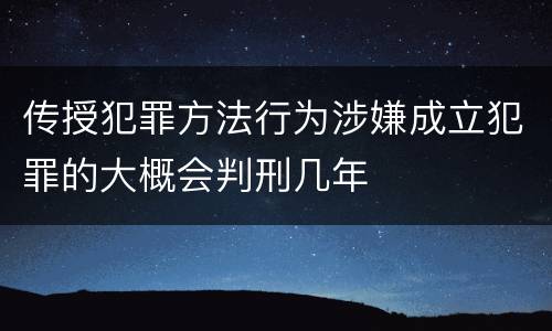 传授犯罪方法行为涉嫌成立犯罪的大概会判刑几年
