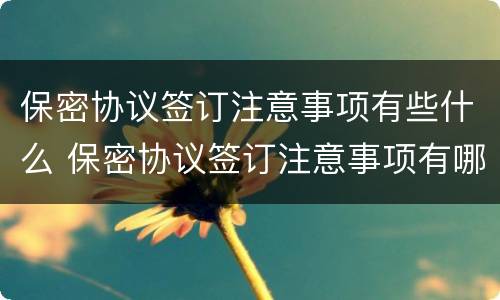 保密协议签订注意事项有些什么 保密协议签订注意事项有哪些