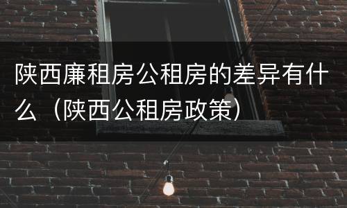 陕西廉租房公租房的差异有什么（陕西公租房政策）