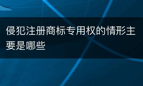 侵犯注册商标专用权的情形主要是哪些