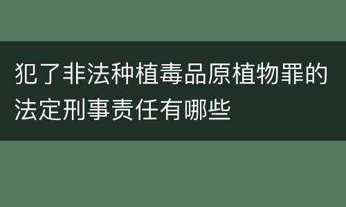 犯了非法种植毒品原植物罪的法定刑事责任有哪些