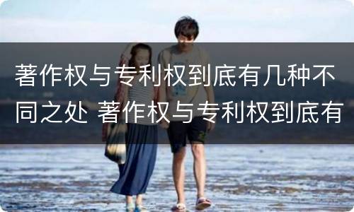 著作权与专利权到底有几种不同之处 著作权与专利权到底有几种不同之处