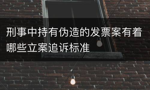 刑事中持有伪造的发票案有着哪些立案追诉标准
