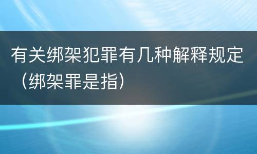 有关绑架犯罪有几种解释规定（绑架罪是指）