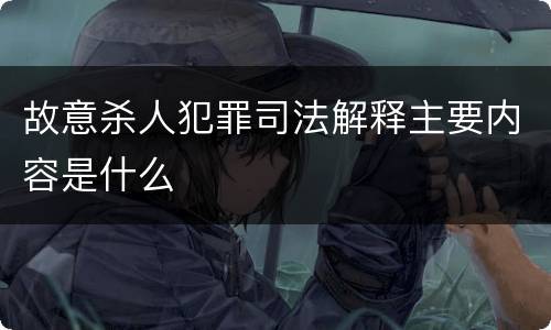 故意杀人犯罪司法解释主要内容是什么