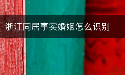 浙江同居事实婚姻怎么识别