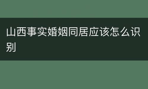 山西事实婚姻同居应该怎么识别