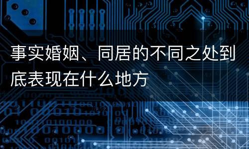 事实婚姻、同居的不同之处到底表现在什么地方