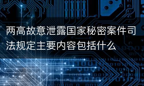 两高故意泄露国家秘密案件司法规定主要内容包括什么