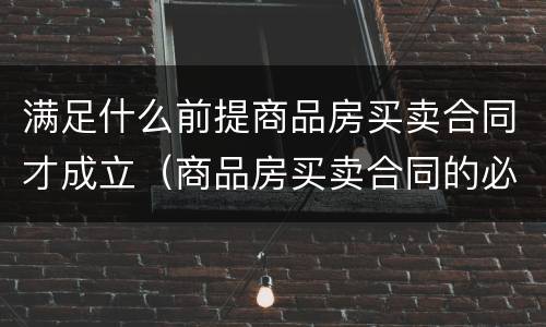 满足什么前提商品房买卖合同才成立（商品房买卖合同的必要内容）