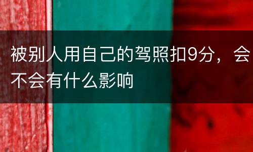 被别人用自己的驾照扣9分，会不会有什么影响