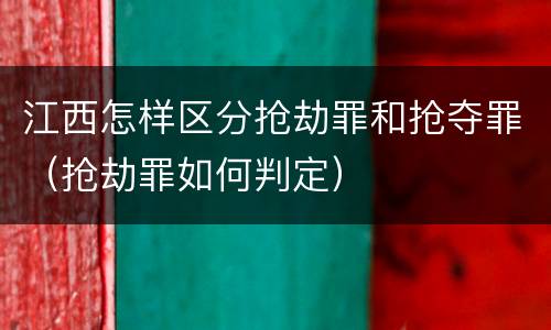 江西怎样区分抢劫罪和抢夺罪（抢劫罪如何判定）