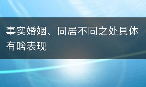 事实婚姻、同居不同之处具体有啥表现