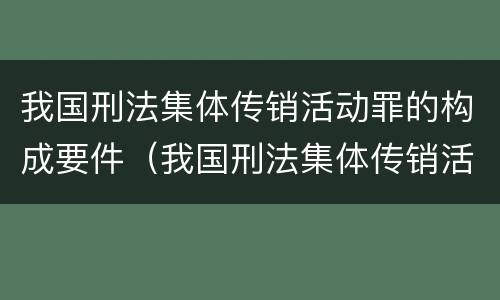 我国刑法集体传销活动罪的构成要件（我国刑法集体传销活动罪的构成要件是）