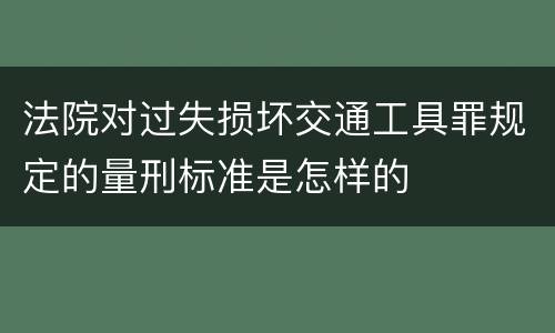 法院对过失损坏交通工具罪规定的量刑标准是怎样的