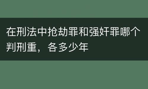 在刑法中抢劫罪和强奸罪哪个判刑重，各多少年