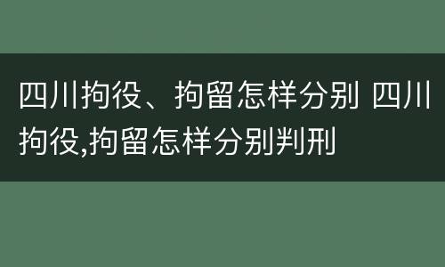 四川拘役、拘留怎样分别 四川拘役,拘留怎样分别判刑