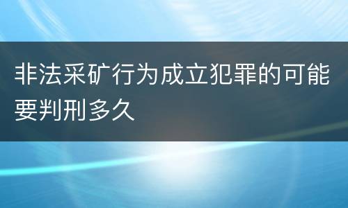 非法采矿行为成立犯罪的可能要判刑多久