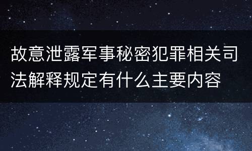 故意泄露军事秘密犯罪相关司法解释规定有什么主要内容